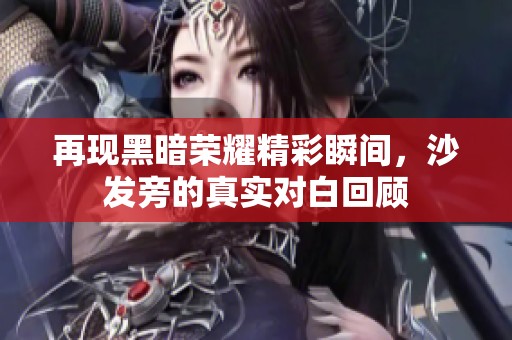 再现黑暗荣耀精彩瞬间，沙发旁的真实对白回顾