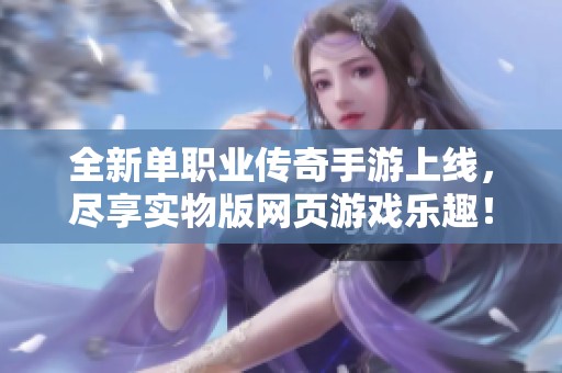 全新单职业传奇手游上线，尽享实物版网页游戏乐趣！