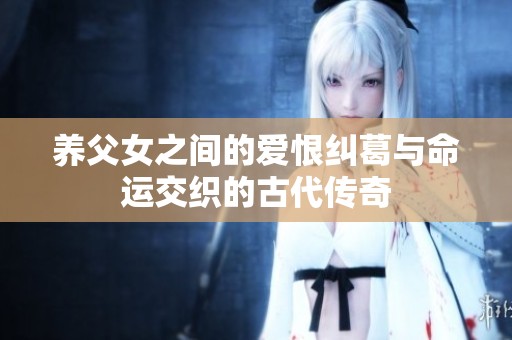 养父女之间的爱恨纠葛与命运交织的古代传奇
