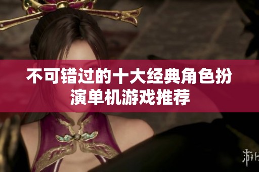 不可错过的十大经典角色扮演单机游戏推荐
