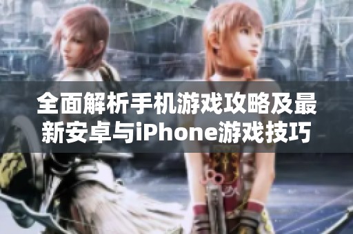 全面解析手机游戏攻略及最新安卓与iPhone游戏技巧分享