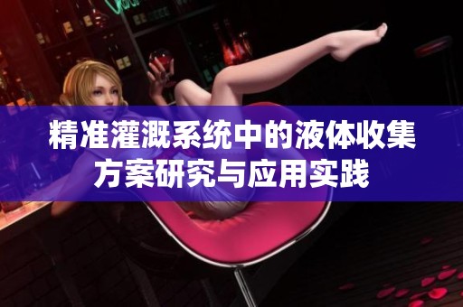 精准灌溉系统中的液体收集方案研究与应用实践