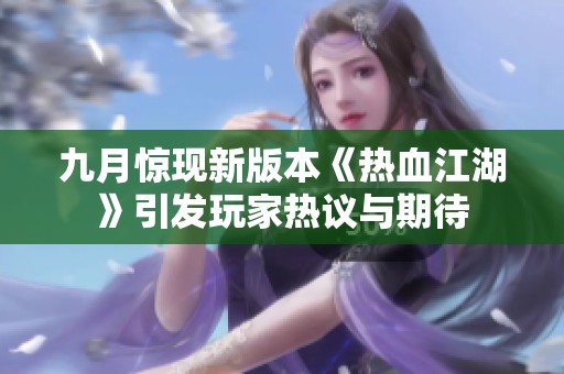 九月惊现新版本《热血江湖》引发玩家热议与期待