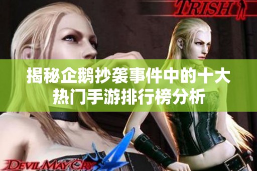 揭秘企鹅抄袭事件中的十大热门手游排行榜分析