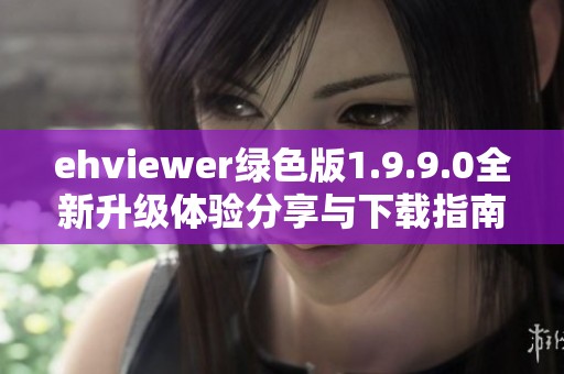 ehviewer绿色版1.9.9.0全新升级体验分享与下载指南