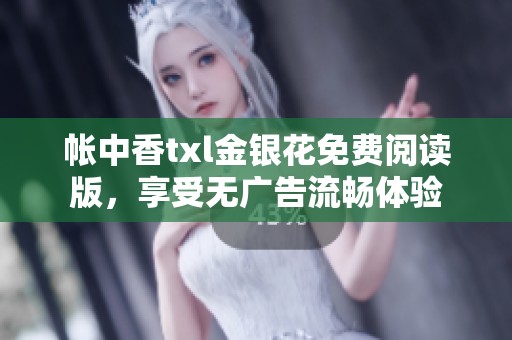 帐中香txl金银花免费阅读版，享受无广告流畅体验