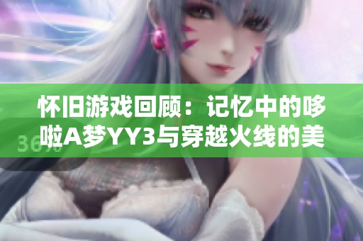 怀旧游戏回顾：记忆中的哆啦A梦YY3与穿越火线的美好时光