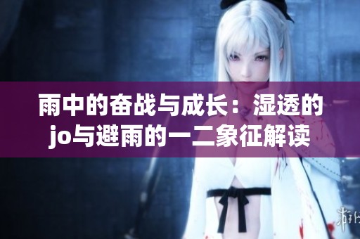 雨中的奋战与成长：湿透的jo与避雨的一二象征解读