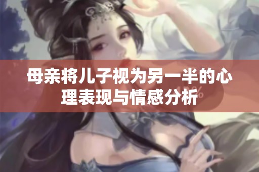 母亲将儿子视为另一半的心理表现与情感分析