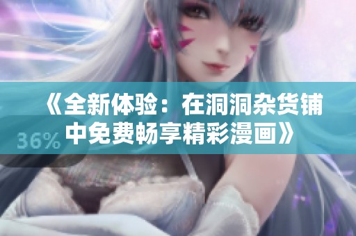 《全新体验：在洞洞杂货铺中免费畅享精彩漫画》