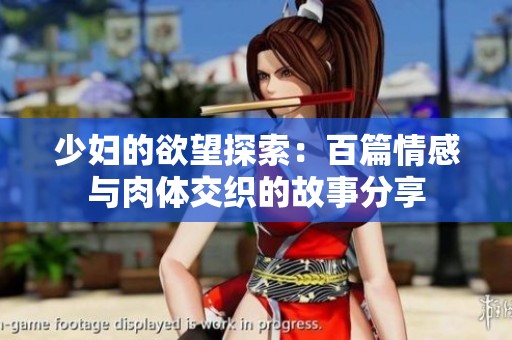少妇的欲望探索：百篇情感与肉体交织的故事分享
