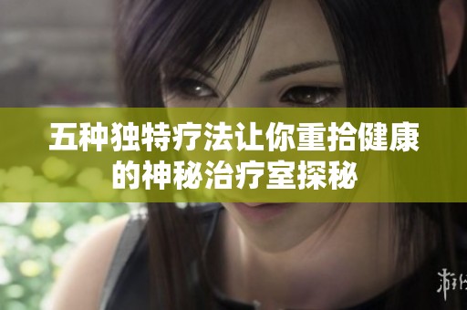 五种独特疗法让你重拾健康的神秘治疗室探秘