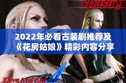 2022年必看古装剧推荐及《花房姑娘》精彩内容分享