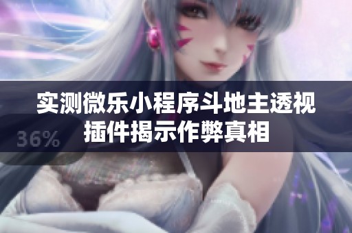 实测微乐小程序斗地主透视插件揭示作弊真相