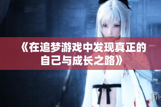 《在追梦游戏中发现真正的自己与成长之路》