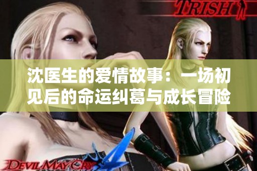 沈医生的爱情故事：一场初见后的命运纠葛与成长冒险