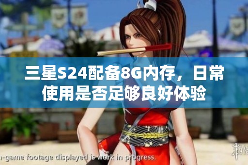 三星S24配备8G内存，日常使用是否足够良好体验