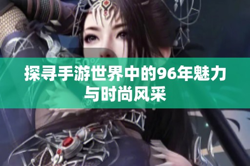探寻手游世界中的96年魅力与时尚风采
