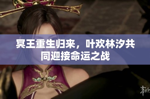 冥王重生归来，叶欢林汐共同迎接命运之战