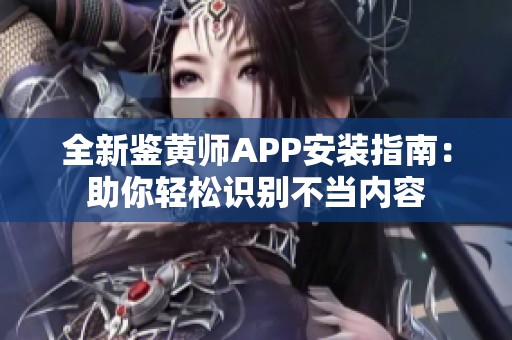 全新鉴黄师APP安装指南：助你轻松识别不当内容