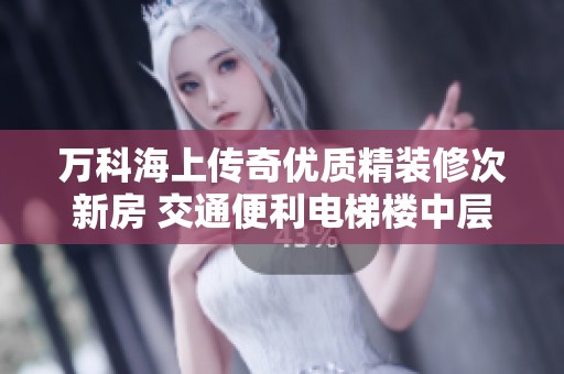 万科海上传奇优质精装修次新房 交通便利电梯楼中层房源推荐
