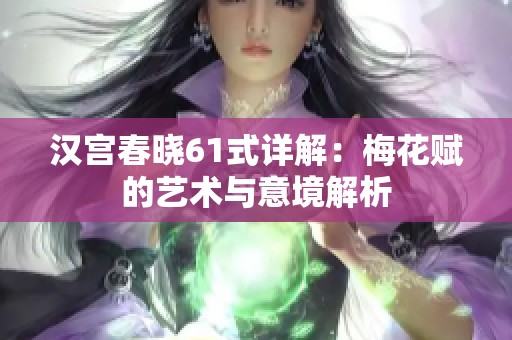 汉宫春晓61式详解：梅花赋的艺术与意境解析