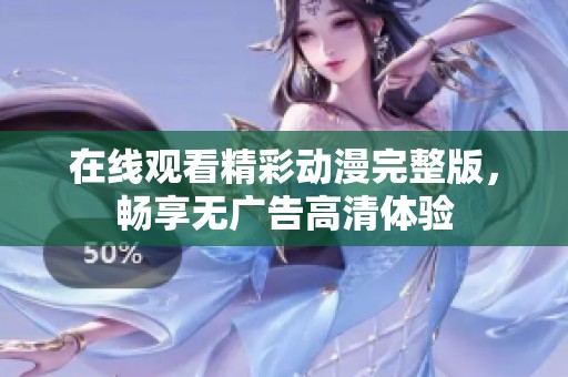 在线观看精彩动漫完整版，畅享无广告高清体验