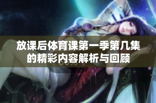 放课后体育课第一季第几集的精彩内容解析与回顾