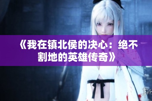 《我在镇北侯的决心：绝不割地的英雄传奇》