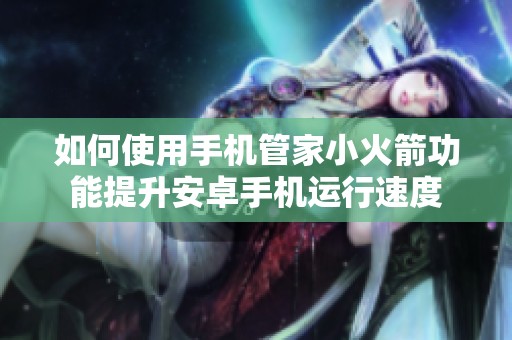 如何使用手机管家小火箭功能提升安卓手机运行速度