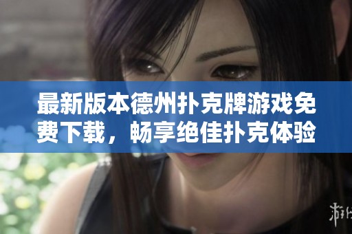 最新版本德州扑克牌游戏免费下载，畅享绝佳扑克体验