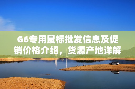 G6专用鼠标批发信息及促销价格介绍，货源产地详解