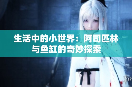 生活中的小世界：阿司匹林与鱼缸的奇妙探索