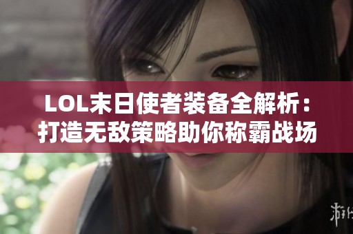 LOL末日使者装备全解析：打造无敌策略助你称霸战场