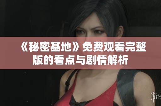 《秘密基地》免费观看完整版的看点与剧情解析