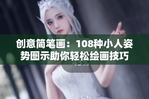 创意简笔画：108种小人姿势图示助你轻松绘画技巧