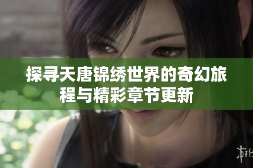 探寻天唐锦绣世界的奇幻旅程与精彩章节更新