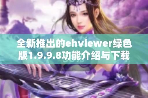 全新推出的ehviewer绿色版1.9.9.8功能介绍与下载指南
