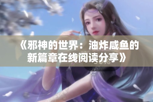 《邪神的世界：油炸咸鱼的新篇章在线阅读分享》