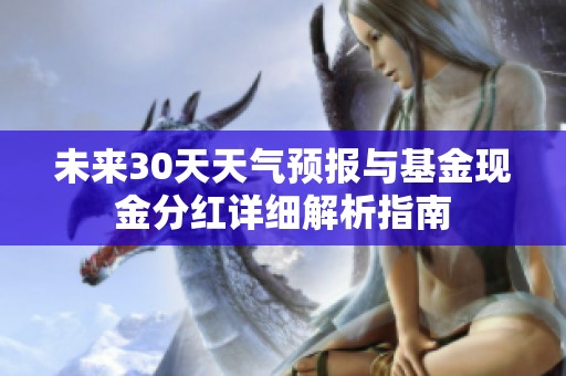 未来30天天气预报与基金现金分红详细解析指南