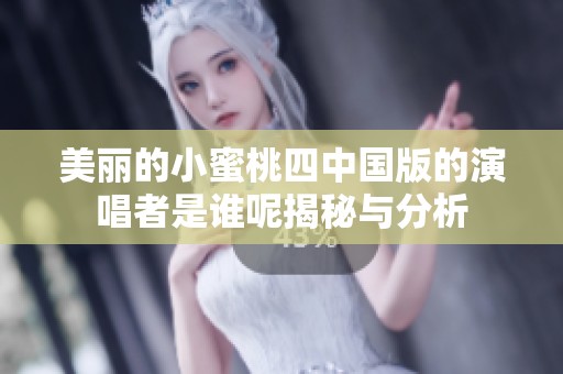 美丽的小蜜桃四中国版的演唱者是谁呢揭秘与分析