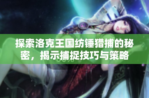 探索洛克王国纺锤猎捕的秘密，揭示捕捉技巧与策略