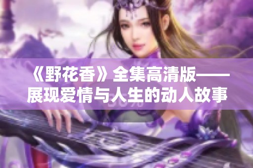 《野花香》全集高清版——展现爱情与人生的动人故事