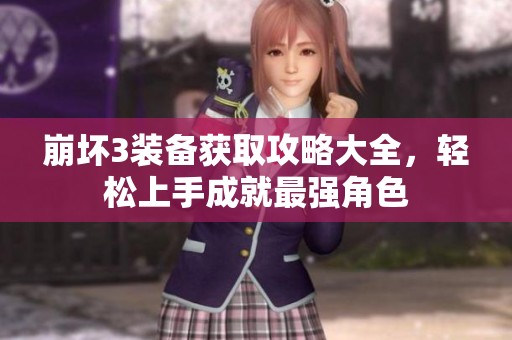 崩坏3装备获取攻略大全，轻松上手成就最强角色