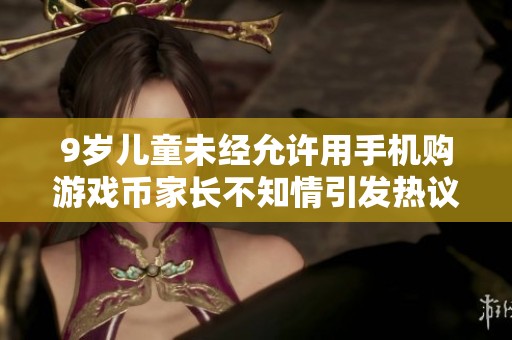 9岁儿童未经允许用手机购游戏币家长不知情引发热议