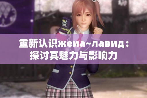 重新认识жеиа~лавид：探讨其魅力与影响力