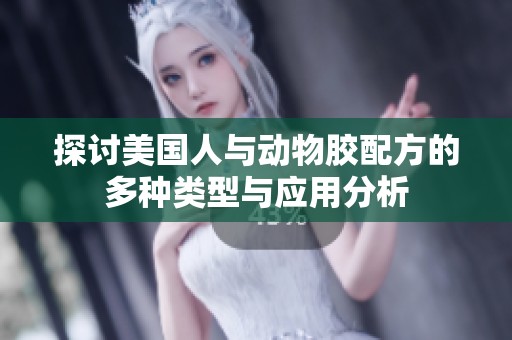 探讨美国人与动物胶配方的多种类型与应用分析