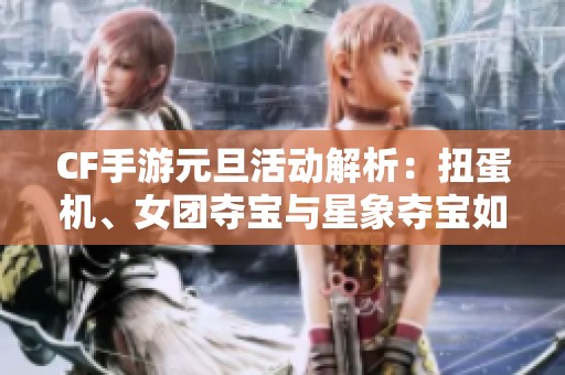CF手游元旦活动解析：扭蛋机、女团夺宝与星象夺宝如何权衡选择