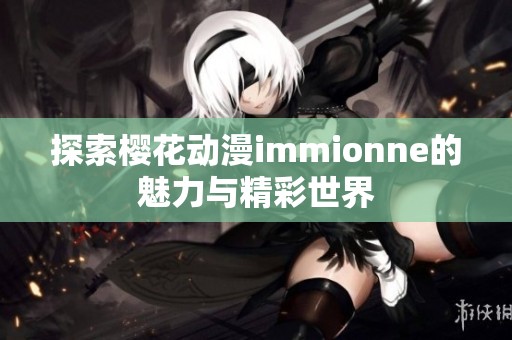 探索樱花动漫immionne的魅力与精彩世界