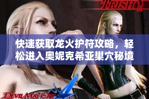快速获取龙火护符攻略，轻松进入奥妮克希亚巢穴秘境